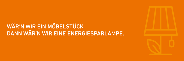Orangener Hintergrund mit weißer Schrift ("Wär'n wir ein Möbelstück dann wär'n wir eine Energiesparlampe.") und mittelorangenem Piktogramm in Form einer Tischlampe